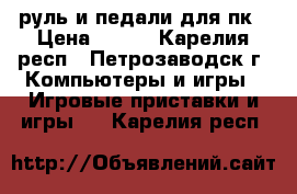 руль и педали для пк › Цена ­ 700 - Карелия респ., Петрозаводск г. Компьютеры и игры » Игровые приставки и игры   . Карелия респ.